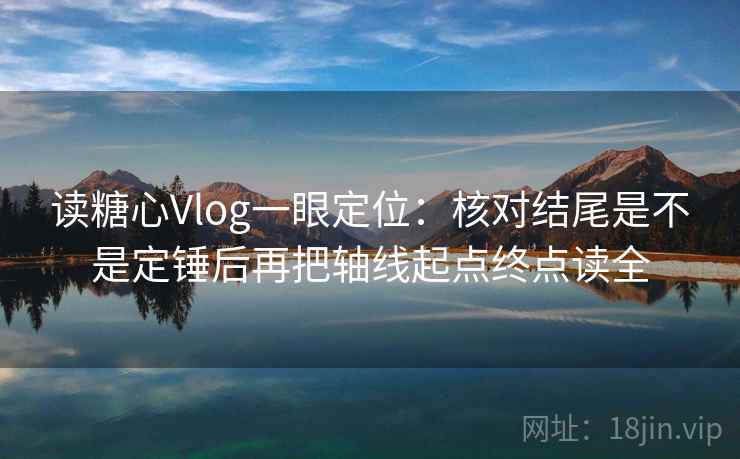 读糖心Vlog一眼定位:核对结尾是不是定锤后再把轴线起点终点读全 读糖心Vlog一眼定位:核对结尾是不是定锤后再把轴线起点终点读全