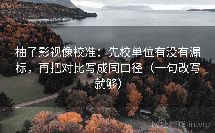 柚子影视像校准:先校单位有没有漏标,再把对比写成同口径(一句改写就够) 柚子影视像校准:先校单位有没有漏标,再把对比写成同口径(一句改写就够)