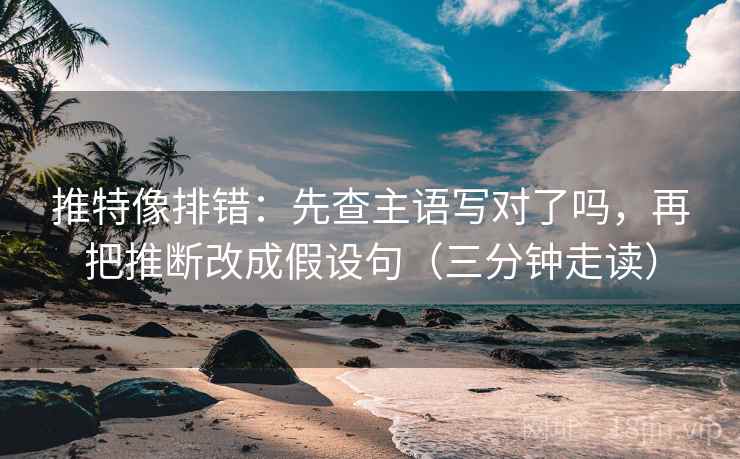 推特像排错:先查主语写对了吗,再把推断改成假设句(三分钟走读) 推特像排错:先查主语写对了吗,再把推断改成假设句(三分钟走读)