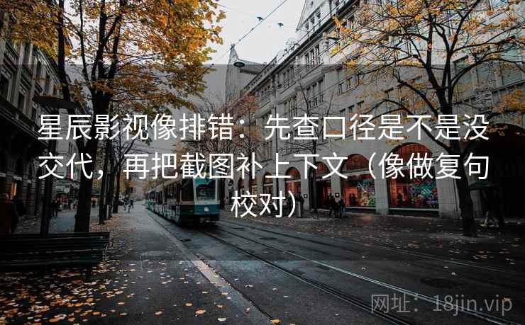 星辰影视像排错:先查口径是不是没交代,再把截图补上下文(像做复句校对) 星辰影视像排错:先查口径是不是没交代,再把截图补上下文(像做复句校对)