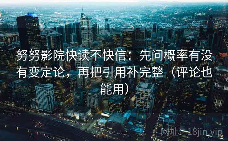 努努影院快读不快信:先问概率有没有变定论,再把引用补完整(评论也能用) 努努影院快读不快信:先问概率有没有变定论,再把引用补完整(评论也能用)