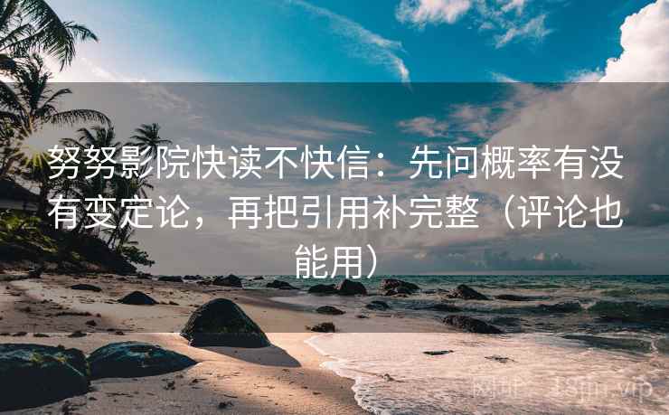 努努影院快读不快信:先问概率有没有变定论,再把引用补完整(评论也能用) 努努影院快读不快信:先问概率有没有变定论,再把引用补完整(评论也能用)