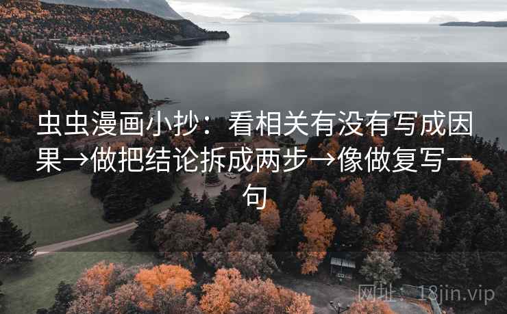 虫虫漫画小抄:看相关有没有写成因果→做把结论拆成两步→像做复写一句 虫虫漫画小抄:看相关有没有写成因果→做把结论拆成两步→像做复写一句