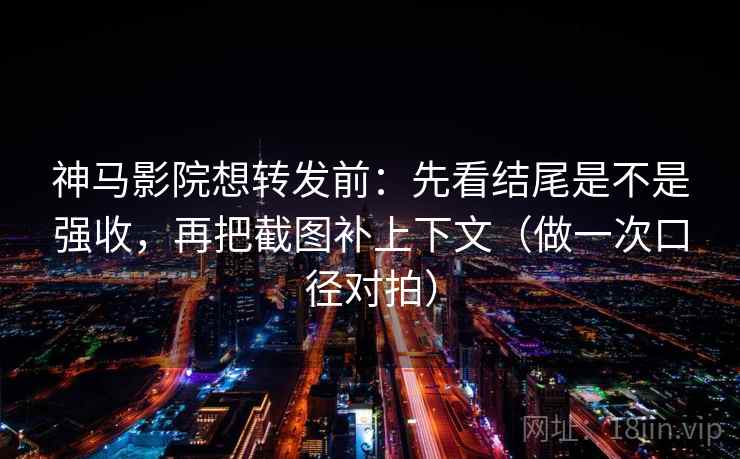 神马影院想转发前:先看结尾是不是强收,再把截图补上下文(做一次口径对拍) 神马影院想转发前:先看结尾是不是强收,再把截图补上下文(做一次口径对拍)