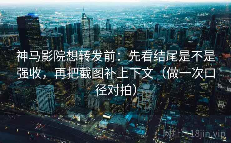 神马影院想转发前:先看结尾是不是强收,再把截图补上下文(做一次口径对拍) 神马影院想转发前:先看结尾是不是强收,再把截图补上下文(做一次口径对拍)