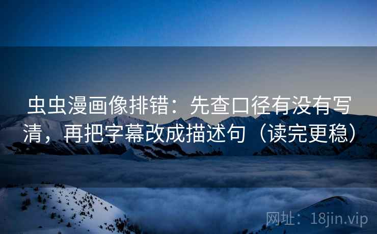 虫虫漫画像排错:先查口径有没有写清,再把字幕改成描述句(读完更稳) 虫虫漫画像排错:先查口径有没有写清,再把字幕改成描述句(读完更稳)