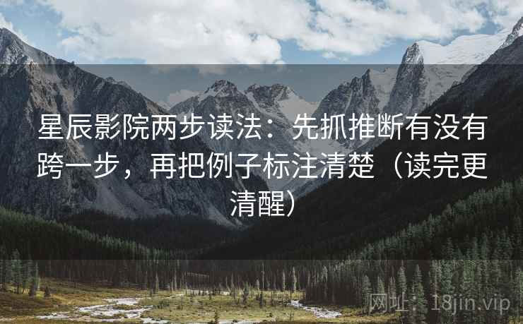 星辰影院两步读法:先抓推断有没有跨一步,再把例子标注清楚(读完更清醒) 星辰影院两步读法:先抓推断有没有跨一步,再把例子标注清楚(读完更清醒)