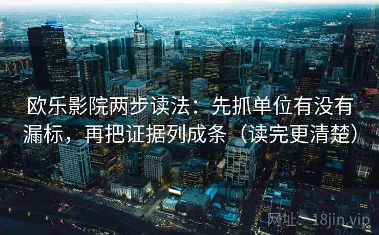 欧乐影院两步读法:先抓单位有没有漏标,再把证据列成条(读完更清楚) 欧乐影院两步读法:先抓单位有没有漏标,再把证据列成条(读完更清楚)
