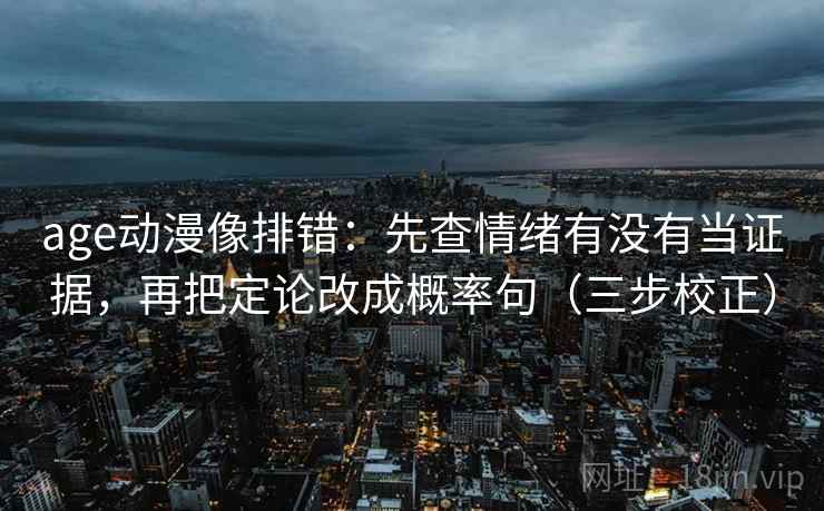 age动漫像排错:先查情绪有没有当证据,再把定论改成概率句(三步校正) age动漫像排错:先查情绪有没有当证据,再把定论改成概率句(三步校正)