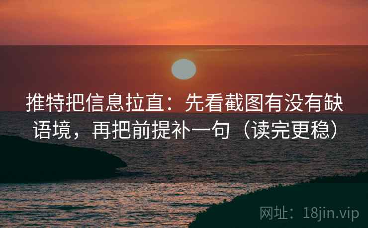 推特把信息拉直:先看截图有没有缺语境,再把前提补一句(读完更稳) 推特把信息拉直:先看截图有没有缺语境,再把前提补一句(读完更稳)