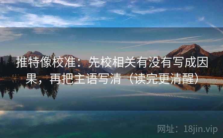 推特像校准:先校相关有没有写成因果,再把主语写清(读完更清醒) 推特像校准:先校相关有没有写成因果,再把主语写清(读完更清醒)
