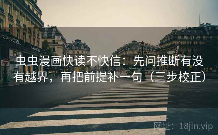 虫虫漫画快读不快信:先问推断有没有越界,再把前提补一句(三步校正) 虫虫漫画快读不快信:先问推断有没有越界,再把前提补一句(三步校正)