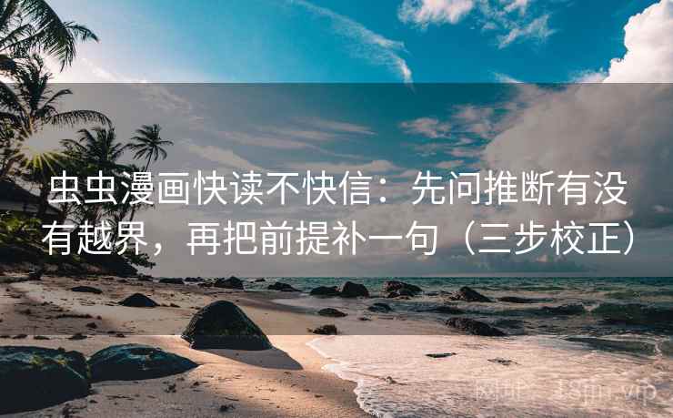 虫虫漫画快读不快信:先问推断有没有越界,再把前提补一句(三步校正) 虫虫漫画快读不快信:先问推断有没有越界,再把前提补一句(三步校正)