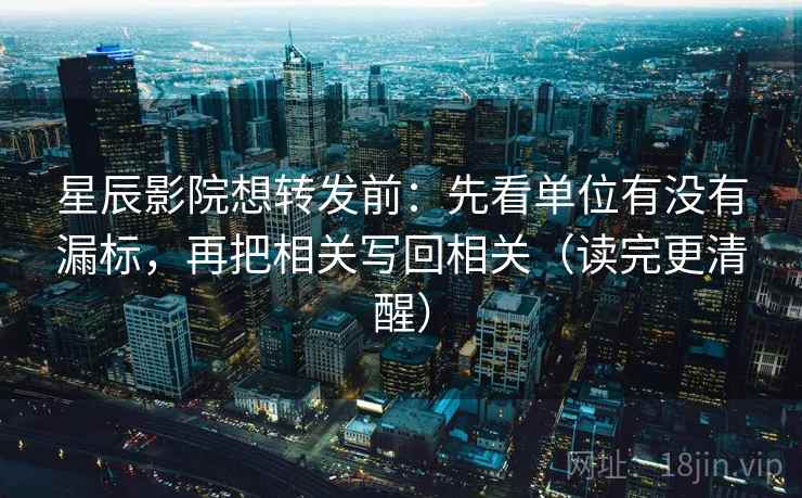 星辰影院想转发前:先看单位有没有漏标,再把相关写回相关(读完更清醒) 星辰影院想转发前:先看单位有没有漏标,再把相关写回相关(读完更清醒)
