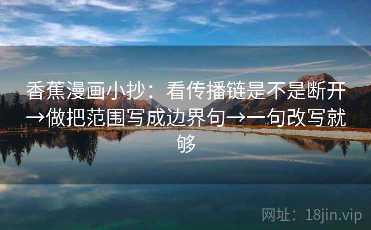 香蕉漫画小抄：看传播链是不是断开→做把范围写成边界句→一句改写就够