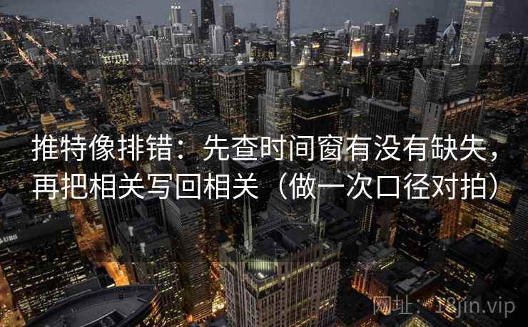 推特像排错:先查时间窗有没有缺失,再把相关写回相关(做一次口径对拍) 推特像排错:先查时间窗有没有缺失,再把相关写回相关(做一次口径对拍)