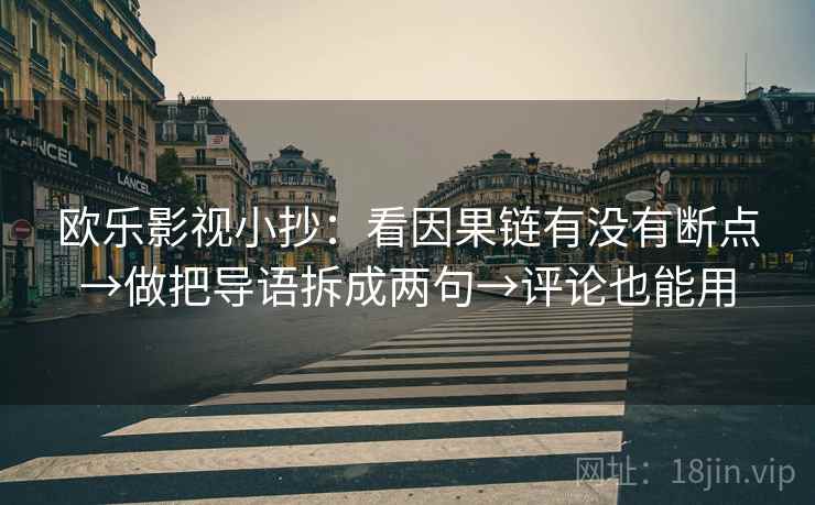 欧乐影视小抄:看因果链有没有断点→做把导语拆成两句→评论也能用 欧乐影视小抄:看因果链有没有断点→做把导语拆成两句→评论也能用