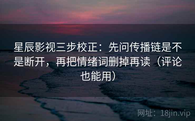 星辰影视三步校正:先问传播链是不是断开,再把情绪词删掉再读(评论也能用) 星辰影视三步校正:先问传播链是不是断开,再把情绪词删掉再读(评论也能用)