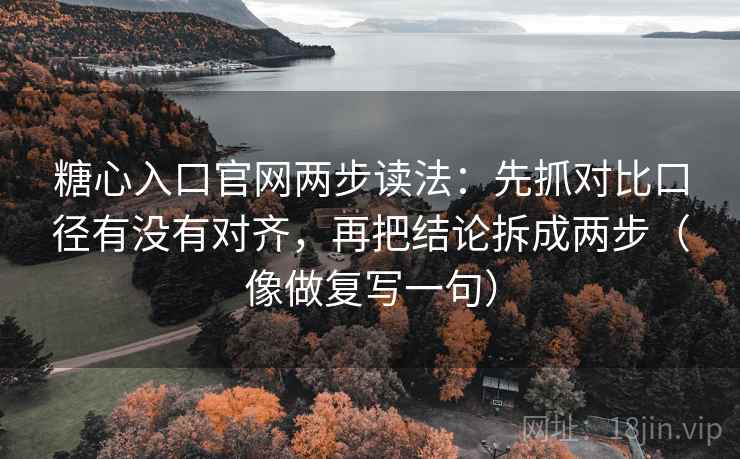 糖心入口官网两步读法:先抓对比口径有没有对齐,再把结论拆成两步(像做复写一句) 糖心入口官网两步读法:先抓对比口径有没有对齐,再把结论拆成两步(像做复写一句)