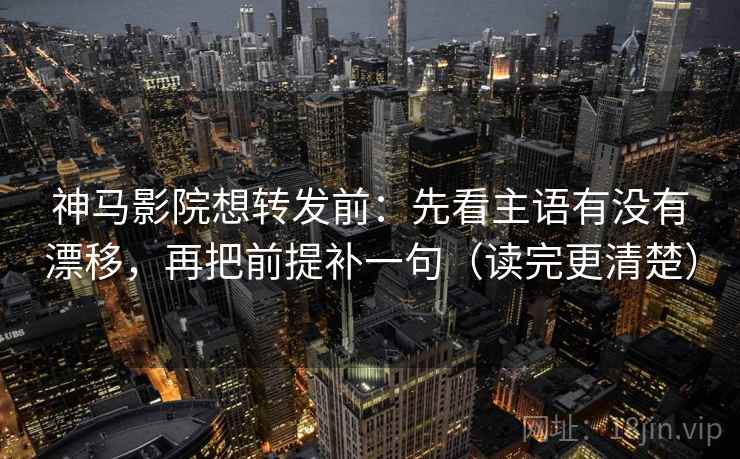 神马影院想转发前:先看主语有没有漂移,再把前提补一句(读完更清楚) 神马影院想转发前:先看主语有没有漂移,再把前提补一句(读完更清楚)