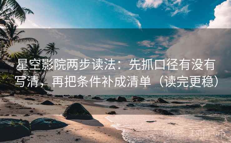 星空影院两步读法：先抓口径有没有写清，再把条件补成清单（读完更稳）