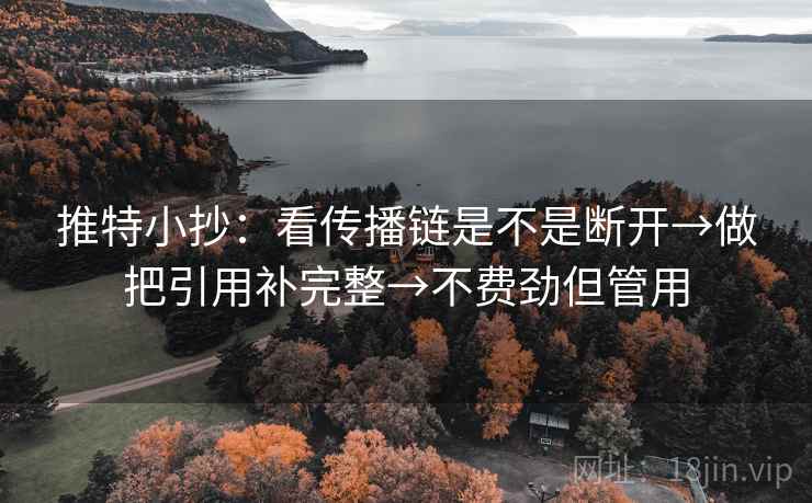 推特小抄:看传播链是不是断开→做把引用补完整→不费劲但管用 推特小抄:看传播链是不是断开→做把引用补完整→不费劲但管用