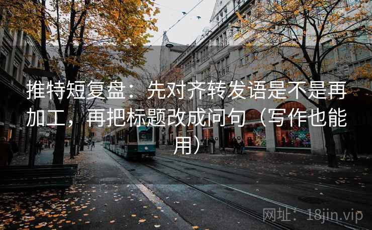 推特短复盘:先对齐转发语是不是再加工,再把标题改成问句(写作也能用) 推特短复盘:先对齐转发语是不是再加工,再把标题改成问句(写作也能用)