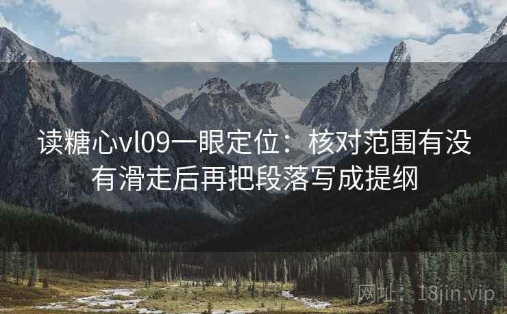 读糖心vl09一眼定位:核对范围有没有滑走后再把段落写成提纲 读糖心vl09一眼定位:核对范围有没有滑走后再把段落写成提纲