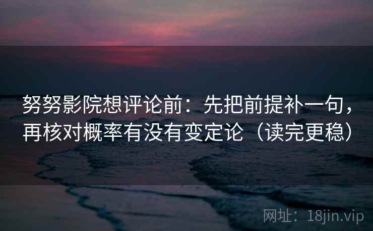 努努影院想评论前：先把前提补一句，再核对概率有没有变定论（读完更稳）
