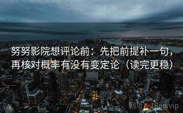 努努影院想评论前：先把前提补一句，再核对概率有没有变定论（读完更稳）