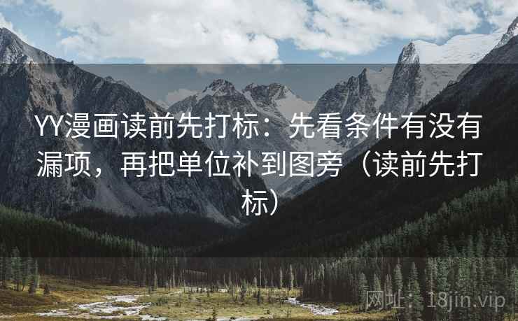 YY漫画读前先打标:先看条件有没有漏项,再把单位补到图旁(读前先打标) YY漫画读前先打标:先看条件有没有漏项,再把单位补到图旁(读前先打标)