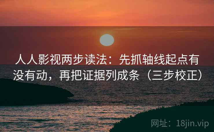 人人影视两步读法:先抓轴线起点有没有动,再把证据列成条(三步校正) 人人影视两步读法:先抓轴线起点有没有动,再把证据列成条(三步校正)