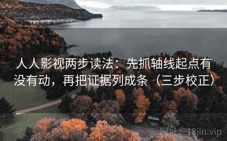 人人影视两步读法:先抓轴线起点有没有动,再把证据列成条(三步校正) 人人影视两步读法:先抓轴线起点有没有动,再把证据列成条(三步校正)