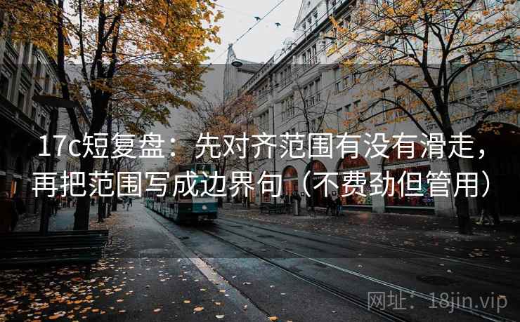 17c短复盘:先对齐范围有没有滑走,再把范围写成边界句(不费劲但管用) 17c短复盘:先对齐范围有没有滑走,再把范围写成边界句(不费劲但管用)